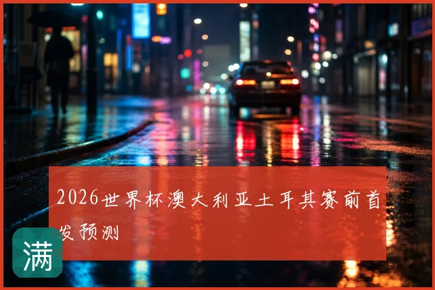 2026世界杯澳大利亚土耳其赛前首发预测