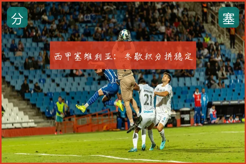 西甲塞维利亚：冬歇积分拼稳定