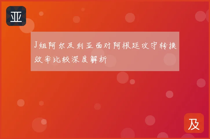 J组阿尔及利亚面对阿根廷攻守转换效率比较深度解析
