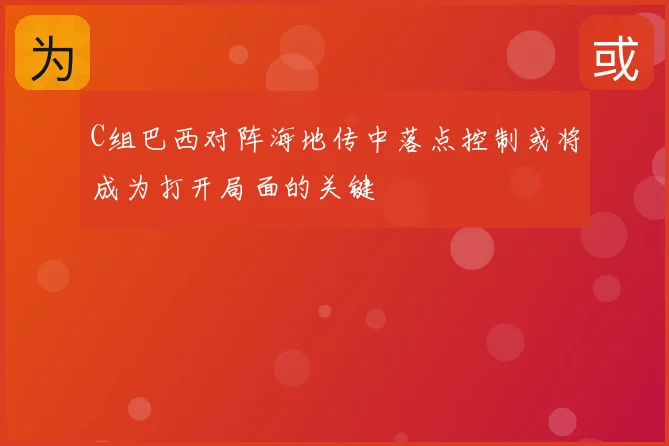 C组巴西对阵海地传中落点控制或将成为打开局面的关键