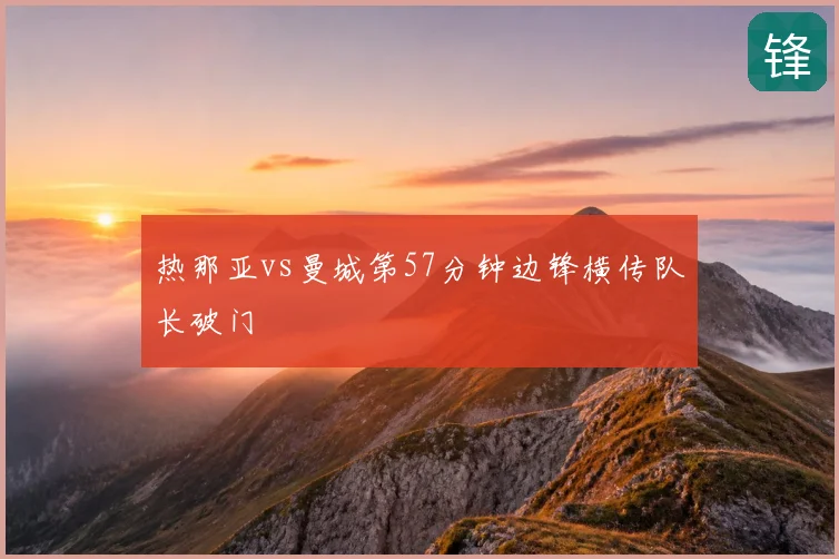 热那亚vs曼城第57分钟边锋横传队长破门