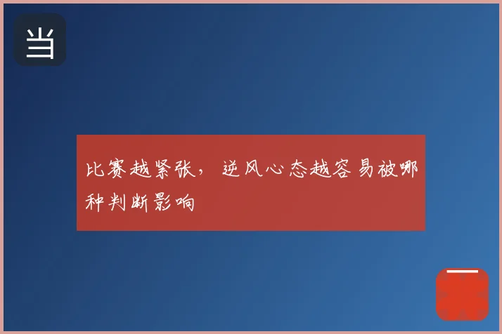 比赛越紧张，逆风心态越容易被哪种判断影响
