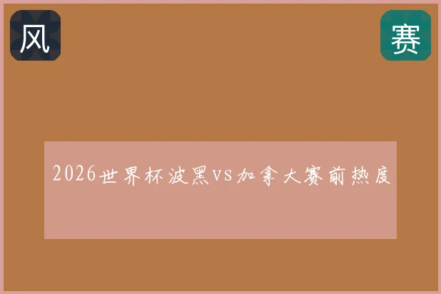 2026世界杯波黑vs加拿大赛前热度
