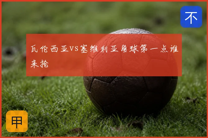 瓦伦西亚vs塞维利亚角球第一点谁来抢