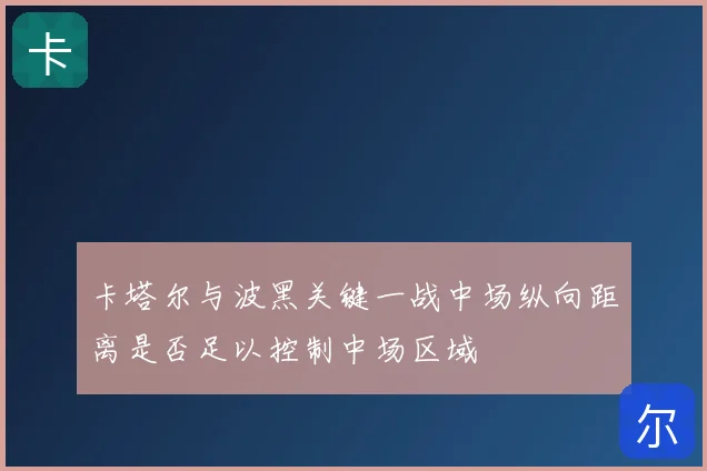 卡塔尔与波黑关键一战中场纵向距离是否足以控制中场区域
