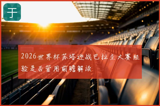 2026世界杯苏塔迎战巴拉圭大赛经验是否管用前瞻解读